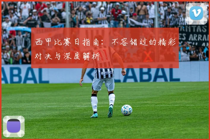西甲比赛日指南:不容错过的精彩对决与深度解析