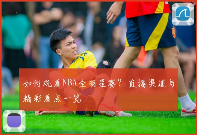 如何观看NBA全明星赛?直播渠道与精彩看点一览