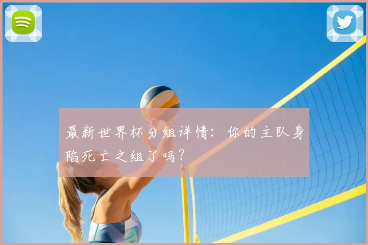 最新世界杯分组详情:你的主队身陷死亡之组了吗?
