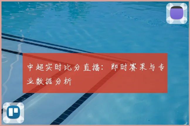 中超实时比分直播:即时赛果与专业数据分析