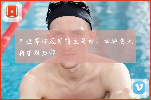 年世界杯冠军得主是谁?回顾意大利夺冠历程