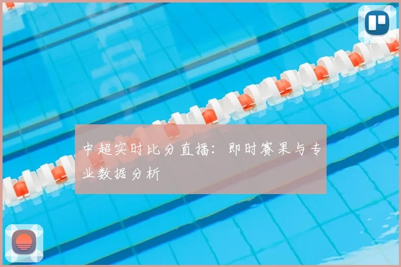 中超实时比分直播：即时赛果与专业数据分析