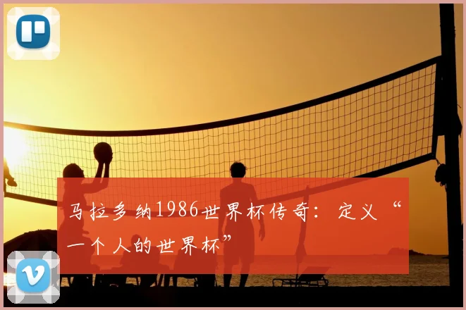 马拉多纳1986世界杯传奇：定义“一个人的世界杯”