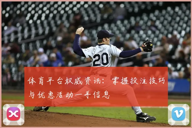 体育平台权威资讯:掌握投注技巧与优惠活动一手信息