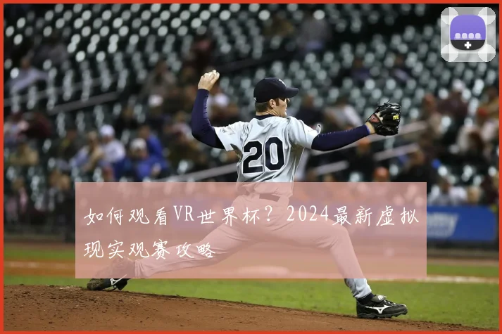 如何观看VR世界杯?2024最新虚拟现实观赛攻略