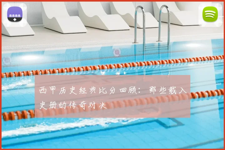 西甲历史经典比分回顾：那些载入史册的传奇对决