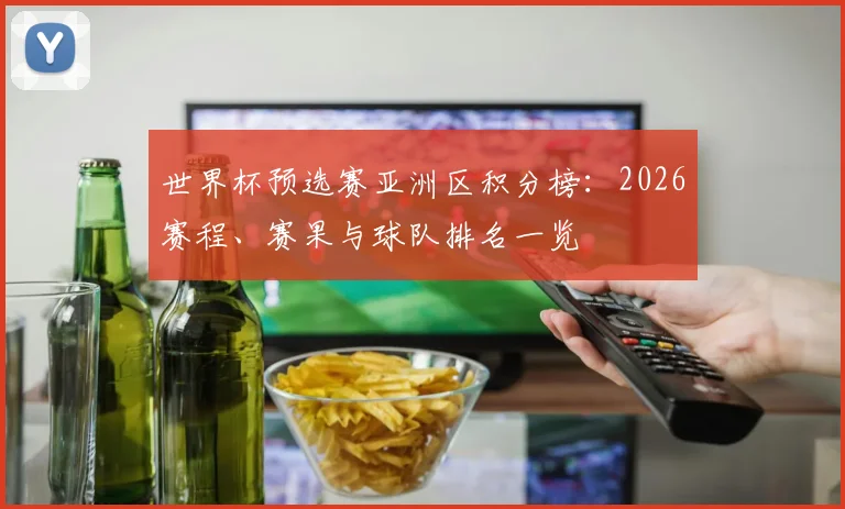 世界杯预选赛亚洲区积分榜：2026赛程、赛果与球队排名一览